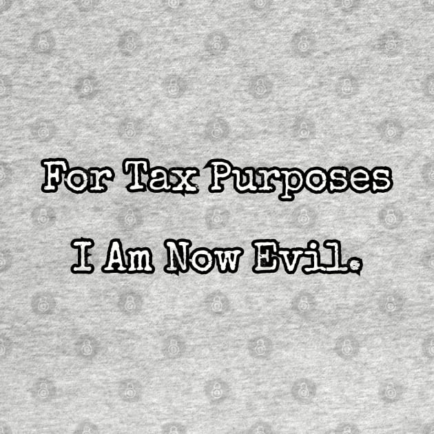 For Tax Purposes I Am Now Evil. by Among the Leaves Apparel